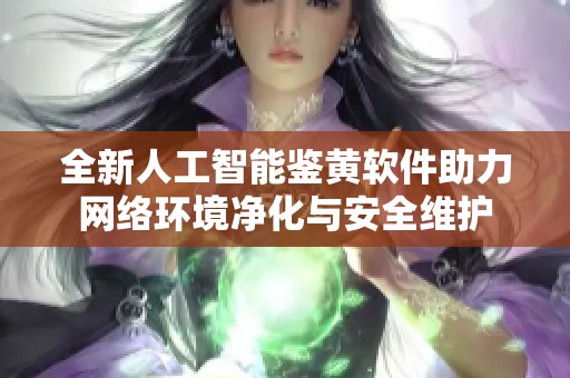 全新人工智能鉴黄软件助力网络环境净化与安全维护