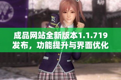 成品网站全新版本1.1.719发布，功能提升与界面优化并存