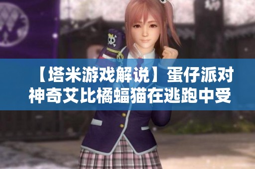 【塔米游戏解说】蛋仔派对 神奇艾比橘蝠猫在逃跑中受伤，快来救援！