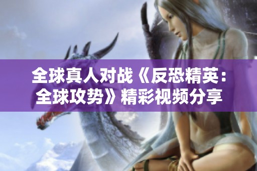 全球真人对战《反恐精英：全球攻势》精彩视频分享