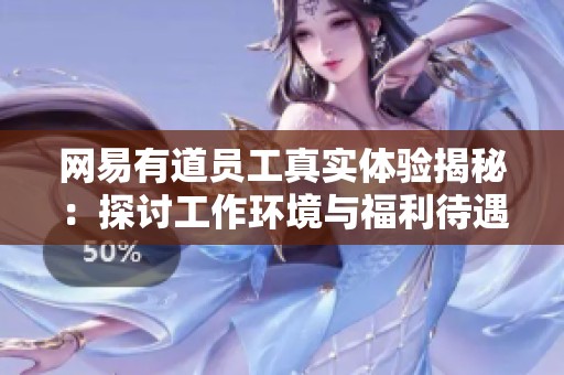 网易有道员工真实体验揭秘：探讨工作环境与福利待遇