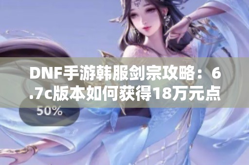 DNF手游韩服剑宗攻略：6.7c版本如何获得18万元点卷