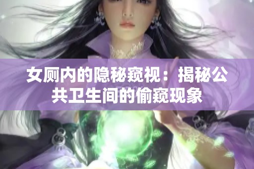 女厕内的隐秘窥视：揭秘公共卫生间的偷窥现象