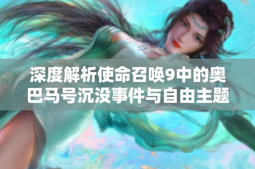深度解析使命召唤9中的奥巴马号沉没事件与自由主题