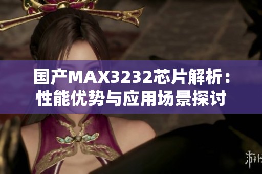 国产MAX3232芯片解析：性能优势与应用场景探讨