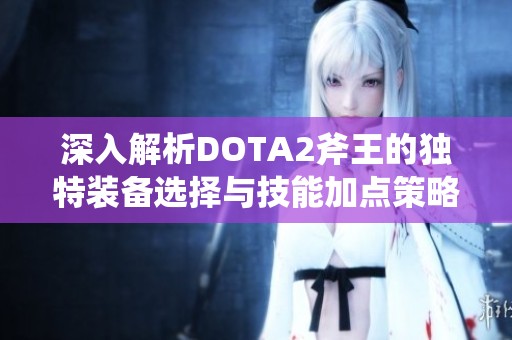深入解析DOTA2斧王的独特装备选择与技能加点策略