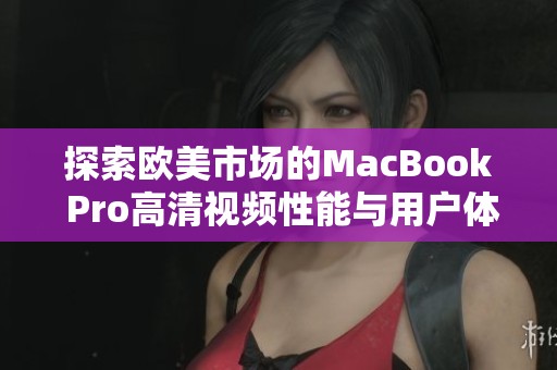 探索欧美市场的MacBook Pro高清视频性能与用户体验分析