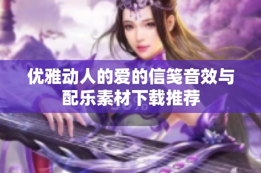 优雅动人的爱的信笺音效与配乐素材下载推荐