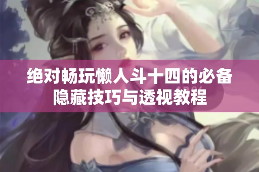 绝对畅玩懒人斗十四的必备隐藏技巧与透视教程