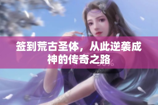 签到荒古圣体，从此逆袭成神的传奇之路