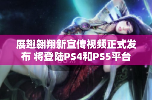 展翅翱翔新宣传视频正式发布 将登陆PS4和PS5平台