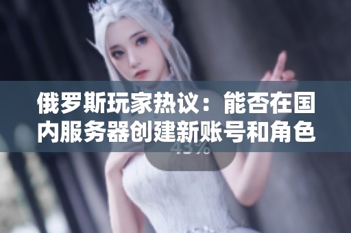 俄罗斯玩家热议：能否在国内服务器创建新账号和角色