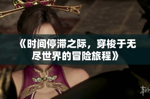 《时间停滞之际，穿梭于无尽世界的冒险旅程》