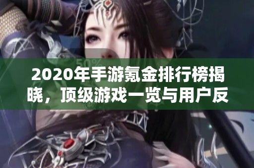 2020年手游氪金排行榜揭晓，顶级游戏一览与用户反馈分析