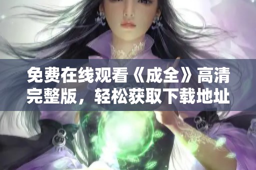 免费在线观看《成全》高清完整版，轻松获取下载地址与资源