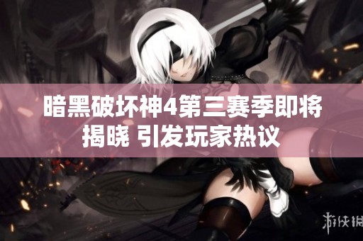 暗黑破坏神4第三赛季即将揭晓 引发玩家热议