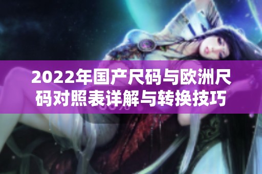 2022年国产尺码与欧洲尺码对照表详解与转换技巧