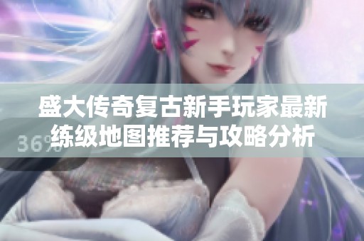 盛大传奇复古新手玩家最新练级地图推荐与攻略分析