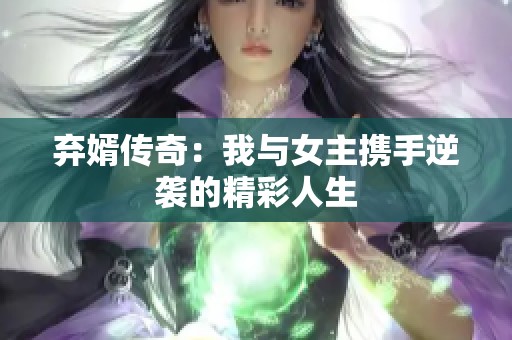 弃婿传奇：我与女主携手逆袭的精彩人生