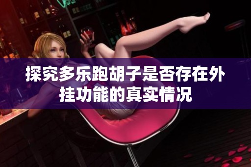 探究多乐跑胡子是否存在外挂功能的真实情况