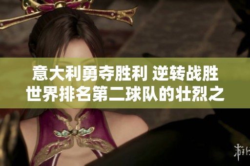 意大利勇夺胜利 逆转战胜世界排名第二球队的壮烈之战