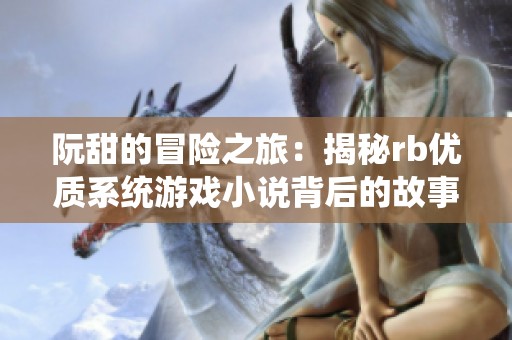 阮甜的冒险之旅：揭秘rb优质系统游戏小说背后的故事与策略