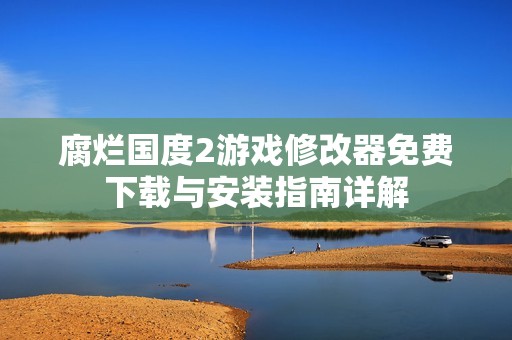 腐烂国度2游戏修改器免费下载与安装指南详解