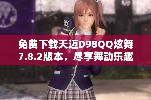 免费下载天迈D98QQ炫舞7.8.2版本，尽享舞动乐趣
