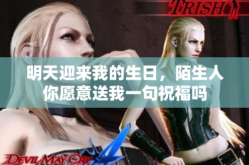 明天迎来我的生日，陌生人你愿意送我一句祝福吗