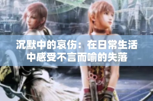 沉默中的哀伤：在日常生活中感受不言而喻的失落