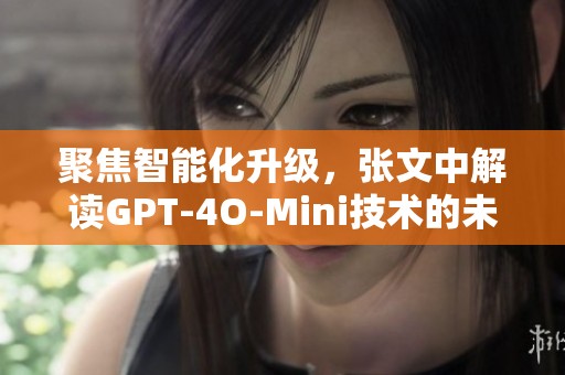 聚焦智能化升级，张文中解读GPT-4O-Mini技术的未来潜力与机遇