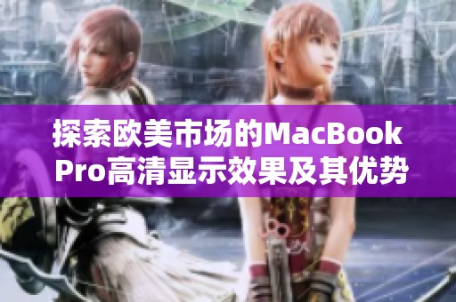 探索欧美市场的MacBook Pro高清显示效果及其优势