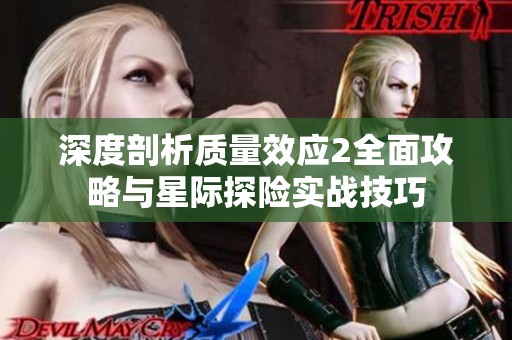 深度剖析质量效应2全面攻略与星际探险实战技巧