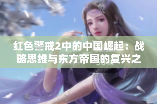 红色警戒2中的中国崛起：战略思维与东方帝国的复兴之路