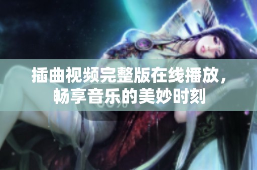 插曲视频完整版在线播放，畅享音乐的美妙时刻