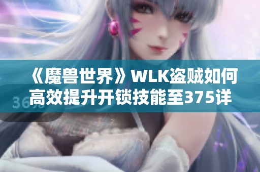 《魔兽世界》WLK盗贼如何高效提升开锁技能至375详细指南