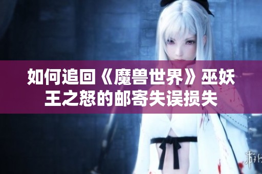 如何追回《魔兽世界》巫妖王之怒的邮寄失误损失