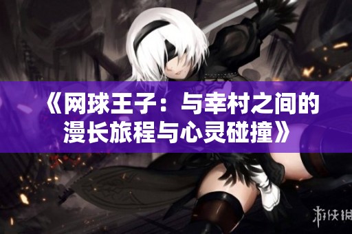 《网球王子：与幸村之间的漫长旅程与心灵碰撞》