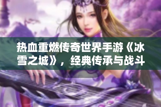 热血重燃传奇世界手游《冰雪之城》，经典传承与战斗体验完美结合