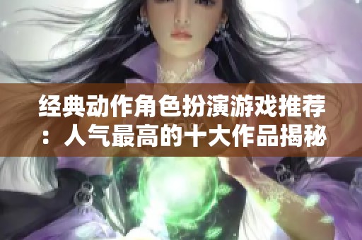 经典动作角色扮演游戏推荐：人气最高的十大作品揭秘