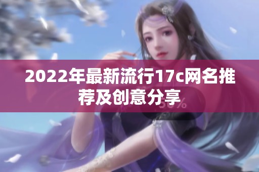 2022年最新流行17c网名推荐及创意分享