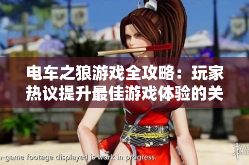 电车之狼游戏全攻略：玩家热议提升最佳游戏体验的关键技巧