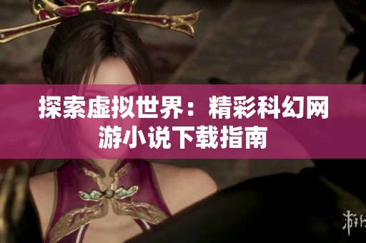 探索虚拟世界：精彩科幻网游小说下载指南