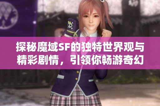 探秘魔域SF的独特世界观与精彩剧情，引领你畅游奇幻之旅