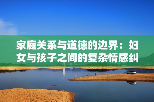 家庭关系与道德的边界：妇女与孩子之间的复杂情感纠葛