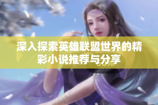 深入探索英雄联盟世界的精彩小说推荐与分享