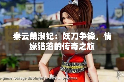 秦云萧淑妃：妖刀争锋，情缘错落的传奇之旅