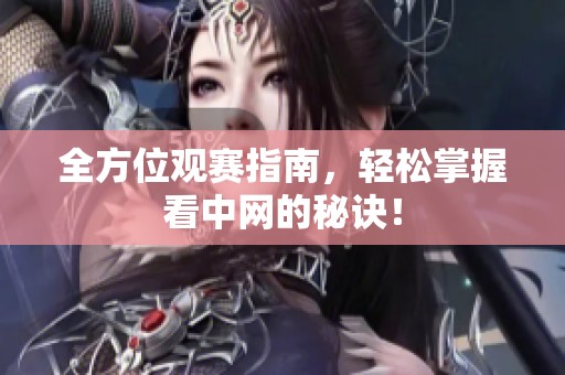 全方位观赛指南，轻松掌握看中网的秘诀！