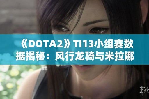 《DOTA2》TI13小组赛数据揭秘：风行龙骑与米拉娜携手崛起