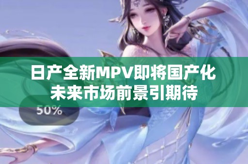 日产全新MPV即将国产化 未来市场前景引期待